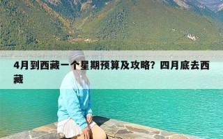 4月到西藏一个星期预算及攻略？四月底去西藏