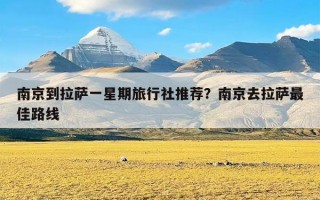 南京到拉萨一星期旅行社推荐？南京去拉萨最佳路线