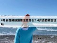 4月去西藏旅游要注意什么？4月去西藏合适吗