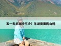 五一去羊湖冷不冷？羊湖需要爬山吗