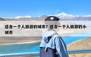 适合一个人旅游的城市？适合一个人旅游的小城市