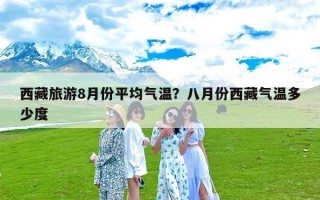 西藏旅游8月份平均气温？八月份西藏气温多少度