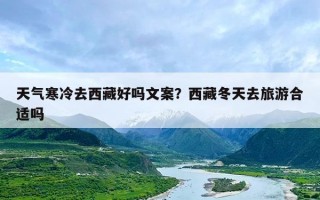 天气寒冷去西藏好吗文案？西藏冬天去旅游合适吗