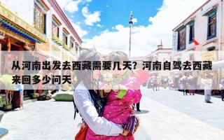 从河南出发去西藏需要几天？河南自驾去西藏来回多少问天