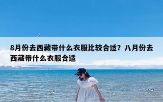 8月份去西藏带什么衣服比较合适？八月份去西藏带什么衣服合适