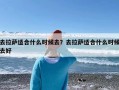 去拉萨适合什么时候去？去拉萨适合什么时候去好