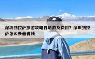 深圳到拉萨旅游攻略自助游及费用？深圳到拉萨怎么去最省钱