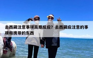 去西藏注意事项高原反应？去西藏应注意的事项和携带的东西