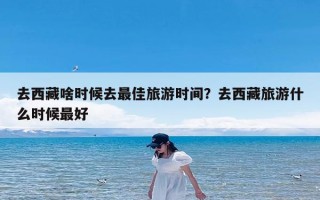 去西藏啥时候去最佳旅游时间？去西藏旅游什么时候最好