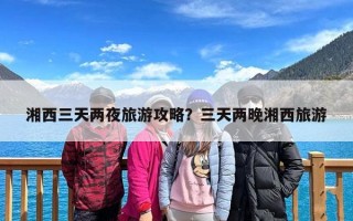 湘西三天两夜旅游攻略？三天两晚湘西旅游