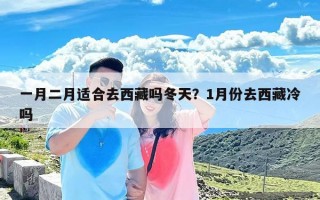 一月二月适合去西藏吗冬天？1月份去西藏冷吗
