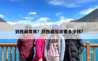 到西藏费用？到西藏旅游要多少钱?