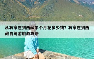 从石家庄到西藏半个月花多少钱？石家庄到西藏自驾游旅游攻略