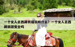 一个女人去西藏祈福说明什么？一个女人去西藏旅游安全吗