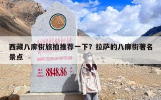 西藏八廓街旅拍推荐一下？拉萨的八廓街著名景点