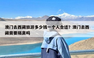 澳门去西藏旅游多少钱一个人合适？澳门去西藏需要隔离吗