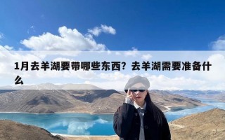 1月去羊湖要带哪些东西？去羊湖需要准备什么