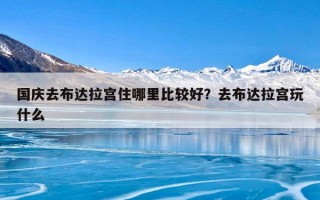 国庆去布达拉宫住哪里比较好？去布达拉宫玩什么
