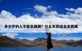 多少岁的人不能去西藏？什么年龄适合去西藏