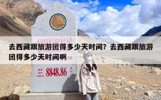 去西藏跟旅游团得多少天时间？去西藏跟旅游团得多少天时间啊