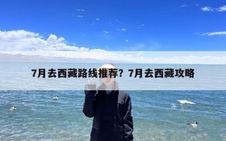 7月去西藏路线推荐？7月去西藏攻略