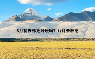 8月初去林芝好玩吗？八月去林芝