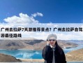 广州去拉萨7天游推荐景点？广州去拉萨自驾游最佳路线