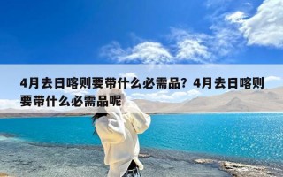 4月去日喀则要带什么必需品？4月去日喀则要带什么必需品呢