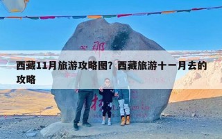 西藏11月旅游攻略图？西藏旅游十一月去的攻略