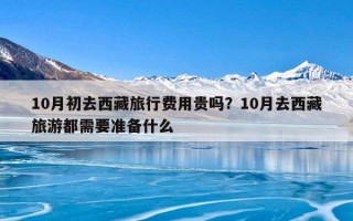 10月初去西藏旅行费用贵吗？10月去西藏旅游都需要准备什么