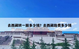 去西藏转一圈多少钱？去西藏路费多少钱