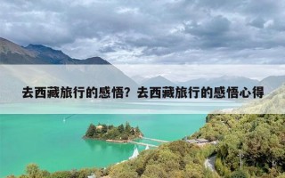 去西藏旅行的感悟？去西藏旅行的感悟心得