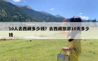 10人去西藏多少钱？去西藏旅游10天多少钱