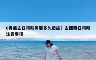 6月底去日喀则需要多久适应？去西藏日喀则注意事项