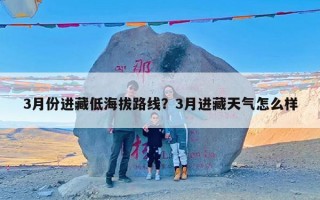 3月份进藏低海拔路线？3月进藏天气怎么样