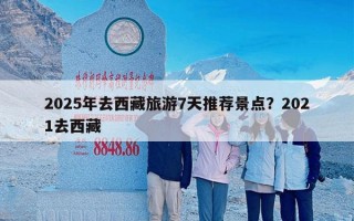 2025年去西藏旅游7天推荐景点？2021去西藏