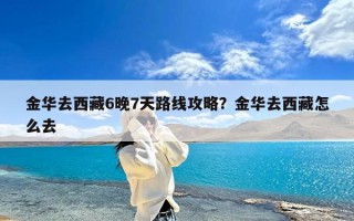 金华去西藏6晚7天路线攻略？金华去西藏怎么去