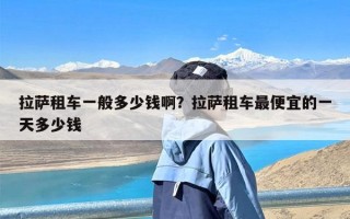 拉萨租车一般多少钱啊？拉萨租车最便宜的一天多少钱