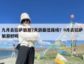 九月去拉萨旅游7天游最佳路线？9月去拉萨旅游好吗