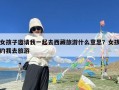 女孩子邀请我一起去西藏旅游什么意思？女孩约我去旅游