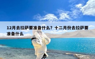 12月去拉萨要准备什么？十二月份去拉萨要准备什么