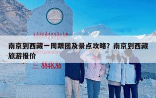 南京到西藏一周跟团及景点攻略？南京到西藏旅游报价