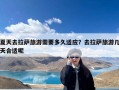 夏天去拉萨旅游需要多久适应？去拉萨旅游几天合适呢