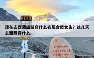 现在去西藏旅游穿什么衣服合适女生？这几天去西藏穿什么
