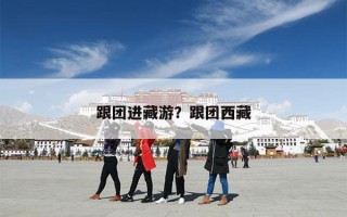 跟团进藏游？跟团西藏