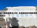 去一趟西藏要多少钱？去西藏旅游攻略和费用是多少