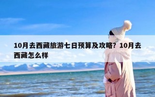 10月去西藏旅游七日预算及攻略？10月去西藏怎么样