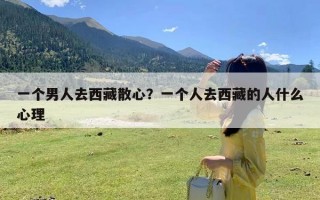 一个男人去西藏散心？一个人去西藏的人什么心理