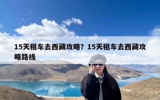 15天租车去西藏攻略？15天租车去西藏攻略路线