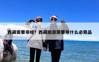 西藏需要带啥？西藏旅游需要带什么必需品